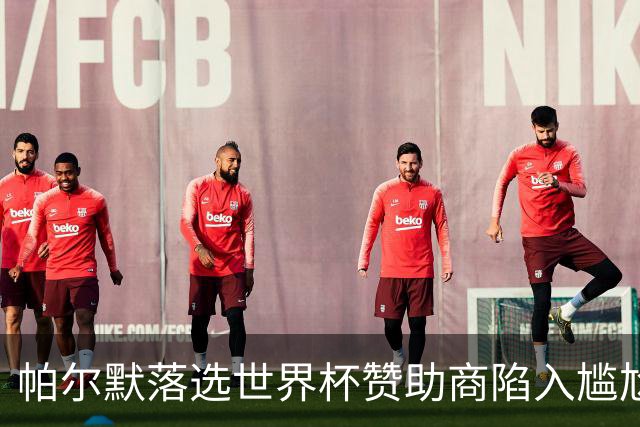 帕尔默落选世界杯赞助商陷入尴尬，可口可乐等被迫调整营销计划